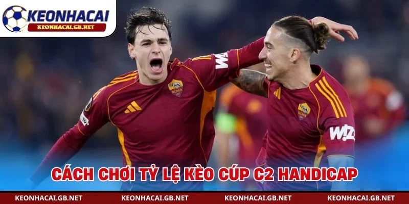 Cách chơi tỷ lệ kèo cúp C2 handicap