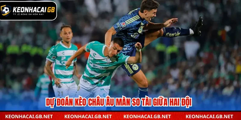 Dự đoán kèo châu Âu màn so tài giữa hai đội